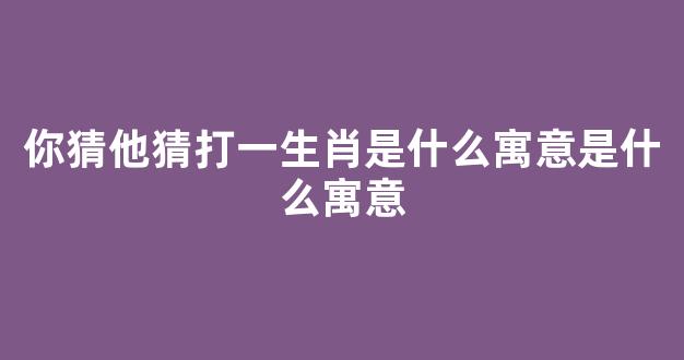 投井下石打一生肖、科学解释落实